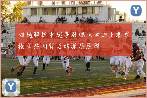 刘越解析中超争冠现状回归上赛季模式热闹背后的深层原因