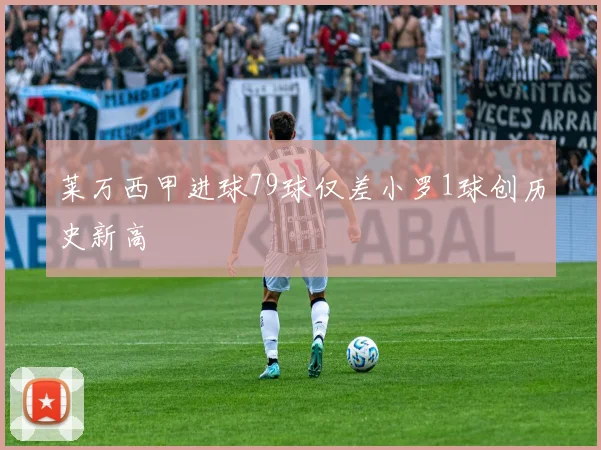 莱万西甲进球79球仅差小罗1球创历史新高
