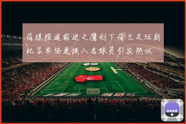 荷媒报道前进之鹰创下荷兰足坛新纪录单场更换八名球员引发热议