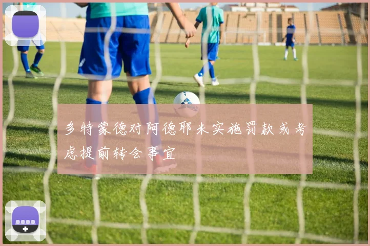 多特蒙德对阿德耶米实施罚款或考虑提前转会事宜