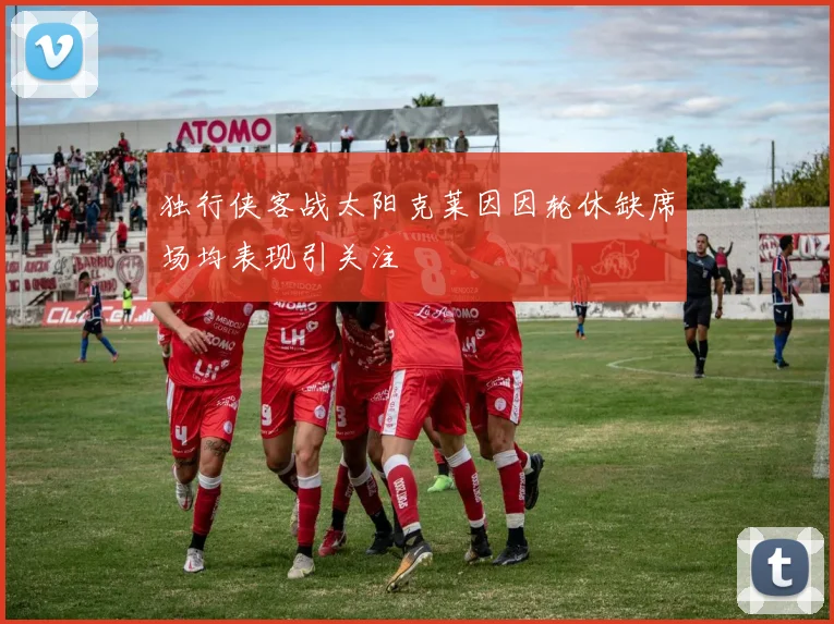 独行侠客战太阳克莱因因轮休缺席场均表现引关注