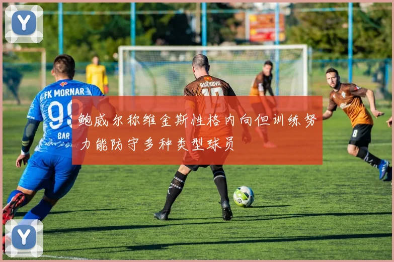 鲍威尔称维金斯性格内向但训练努力能防守多种类型球员